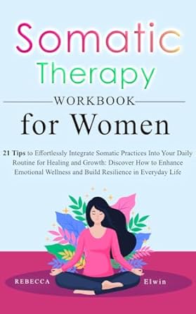 Transform Your Healing Journey: A Comprehensive Review of The Somatic Therapy Workbook for Women: 21 Tips to Effortlessly Integrate Somatic Exercises Into Daily Routine for Healing from Trauma and Self-Discovery