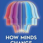 Transformative Insights: A Review of How Minds Change: The Surprising Science of Belief, Opinion, and Persuasion