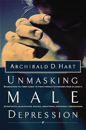 Discover the Hidden Truths of Men’s Mental Health: A Review of ‘Unmasking Male Depression: Recognizing the Root Cause to Many Problem Behaviors Such as Anger, Resentment, Abusiveness, Silence, Addictions, and Sexual Compulsions’