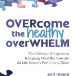 Transform Your Health Journey: A Comprehensive Review of ‘Overcome the Healthy Overwhelm: The Ultimate Blueprint to Keeping Healthy Simple So Life Doesn’t Feel Like a Chore’