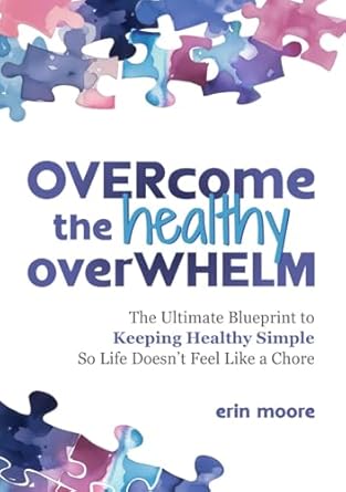 Transform Your Health Journey: A Comprehensive Review of ‘Overcome the Healthy Overwhelm: The Ultimate Blueprint to Keeping Healthy Simple So Life Doesn’t Feel Like a Chore’