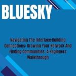 Unlocking Opportunities: A Comprehensive Review of BLUESKY: Navigating The Interface: Building Connections: Growing Your Network And Finding Communities – A Beginner’s Walkthrough