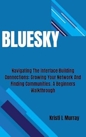 Unlocking Opportunities: A Comprehensive Review of BLUESKY: Navigating The Interface: Building Connections: Growing Your Network And Finding Communities – A Beginner’s Walkthrough