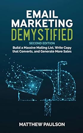 Transform Your Business with This Must-Read: Email Marketing Demystified: Build a Massive Mailing List, Write Copy that Converts and Generate More Sales (Second Edition)