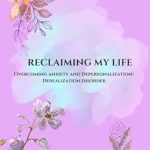 An Inspiring Journey to Healing: A Review of ‘Reclaiming My Life: Overcoming Anxiety and Depersonalization/Derealisation Disorder’