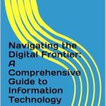 Unlocking the Future: A Must-Read Review of ‘Navigating the Digital Frontier: A Comprehensive Guide to Information Technology’ Unlocking the Future: A Must-Read Review of ‘Navigating the Digital Frontier: A Comprehensive Guide to Information Technology’