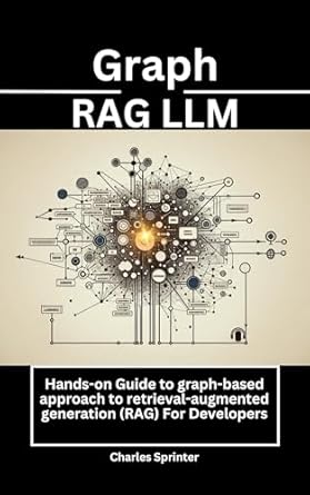 Essential Read for Developers: Graph RAG LLM: Hands-on Guide to Graph-Based Approach to Retrieval-Augmented Generation (RAG) For Developers (The Frontiers of RAG Research: Exploring the Latest Developments and Techniques)