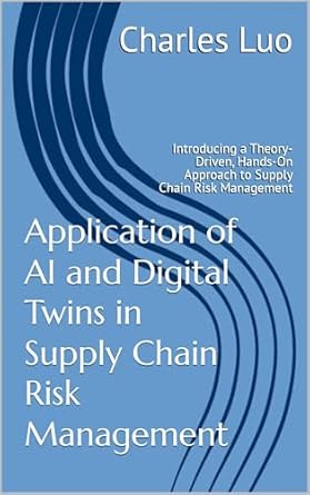 Unlocking Efficiency: A Comprehensive Review of ‘Application of AI and Digital Twins in Supply Chain Risk Management: Introducing a Theory-Driven, Hands-On Approach to Supply Chain Risk Management’