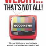 Transform Your Life with This Inspiring Guide: Weight… That’s Not All!: Give Up Dieting & Food Behavior Gimmicks and Buy Into Your Healing & Freedom in Christ Instead