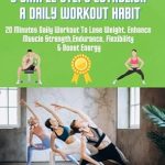 Transform Your Health with This Essential Guide: Fit for Life: 5 Simple Steps to Establish a Daily Workout Habit – 20 Minutes Daily Workout to Lose Weight, Enhance Muscle Strength, Endurance, Flexibility, & Boost Energy