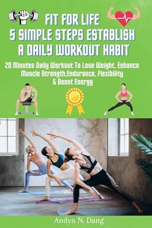 Transform Your Health with This Essential Guide: Fit for Life: 5 Simple Steps to Establish a Daily Workout Habit – 20 Minutes Daily Workout to Lose Weight, Enhance Muscle Strength, Endurance, Flexibility, & Boost Energy