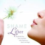 Transform Your Life: A Deep Dive into ‘Shame Lifter: Replacing Your Fears and Tears with Forgiveness, Truth, and Hope’
