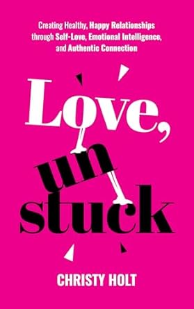 Discover the Secrets of Thriving Relationships: A Review of ‘Love, Unstuck: Creating Healthy, Happy Relationships through Self-Love, Emotional Intelligence, and Authentic Connection’