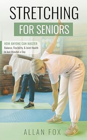 Unlock Ageless Mobility: A Must-Read Review of ‘Stretching for Seniors: How Anyone Can Master Balance, Flexibility, and Joint Health in Just Minutes a Day’