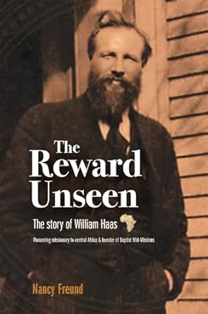 Discover the Inspiring Journey of Faith: The Reward Unseen: The Untold Story of William Haas, Pioneering Missionary to Central Africa and Founder of Baptist Mid-Missions