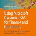 Unlocking Business Potential: A Comprehensive Review of ‘Using Microsoft Dynamics 365 for Finance and Operations: Learn and Understand the Functionality of Microsoft’s Enterprise Solution’ – 1st Ed. 2019 Edition