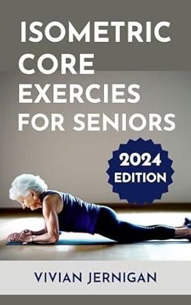 Unlock Your Stability and Mobility: A Comprehensive Review of ‘Isometric Core Exercises for Seniors: A Comprehensive Guide to Isometric Core Exercises for Seniors to Enhance Stability, Mobility, and Overall Well-being’