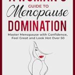 Transform Your Menopause Experience: A Must-Read Review of ‘A Woman’s Guide to Menopause Domination: Master Menopause with Confidence, Feel Great, and Look Hot Over 50’