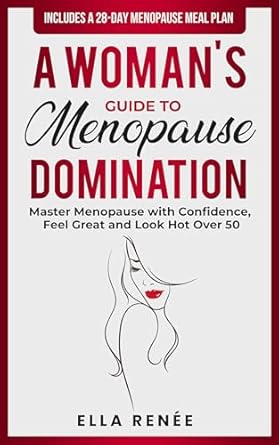 Transform Your Menopause Experience: A Must-Read Review of ‘A Woman’s Guide to Menopause Domination: Master Menopause with Confidence, Feel Great, and Look Hot Over 50’