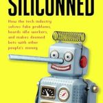 An Eye-Opening Exploration of Industry Illusions: Review of ‘Siliconned: How the Tech Industry Solves Fake Problems, Hoards Idle Workers, and Makes Doomed Bets with Other People’s Money’