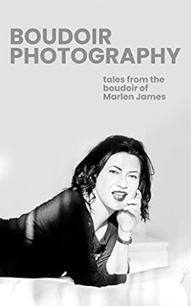 An Enthralling Journey into Intimacy: BOUDOIR PHOTOGRAPHY: Tales from the Boudoir of Marlen James