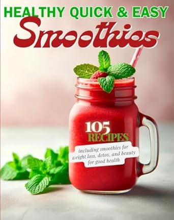 Discover the Secret to Delicious Wellness: A Review of ‘Healthy Quick & Easy Smoothies: 105 Recipes Including Smoothies for Weight Loss, Detox, and Beauty for Good Health Under 210 Calories You Can Make with 5 Ingredients or Less’