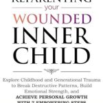 Transform Your Life: A Comprehensive Review of ‘Reparenting Your Wounded Inner Child: Explore Childhood and Generational Trauma to Break Destructive Patterns, Build Emotional Strength, and Achieve Personal … 7 Empowering Steps (Heal, Grow, & Thrive)’