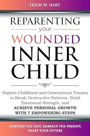 Transform Your Life: A Comprehensive Review of ‘Reparenting Your Wounded Inner Child: Explore Childhood and Generational Trauma to Break Destructive Patterns, Build Emotional Strength, and Achieve Personal … 7 Empowering Steps (Heal, Grow, & Thrive)’