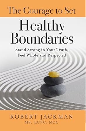 Transform Your Life Today: A Review of The Courage to Set Healthy Boundaries: Stand Strong in Your Truth, Feel Whole and Respected (Robert Jackman’s Practical Wisdom Healing Series Book 5)
