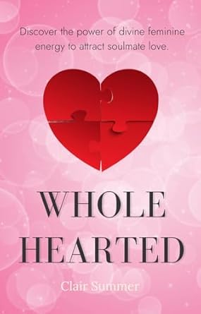Unlocking the Secrets of Love: A Compelling Review of ‘Whole Hearted: Discover the Power of Feminine Energy to Attract Soulmate Love’