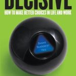 Transform Your Decision-Making: A Comprehensive Review of ‘Decisive: How to Make Better Choices in Life and Work’ Transform Your Decision-Making: A Comprehensive Review of ‘Decisive: How to Make Better Choices in Life and Work’