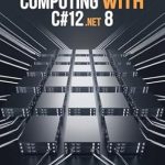 Unlocking the Future of Computing: A Comprehensive Review of High Performance Computing With C#12 and .NET 8 Unlocking the Future of Computing: A Comprehensive Review of High Performance Computing With C#12 and .NET 8