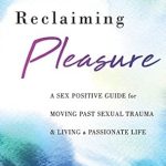 Unlock Healing and Joy: A Comprehensive Review of ‘Reclaiming Pleasure: A Sex Positive Guide for Moving Past Sexual Trauma and Living a Passionate Life’