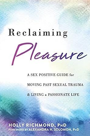 Unlock Healing and Joy: A Comprehensive Review of ‘Reclaiming Pleasure: A Sex Positive Guide for Moving Past Sexual Trauma and Living a Passionate Life’