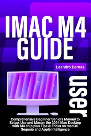 Unlock Your iMac Experience: A Comprehensive Review of iMac M4 USER GUIDE: Comprehensive Beginner Seniors Manual to Setup, Use and Master the 2024 Mac Desktop with M4 Chip plus Tips & Tricks on macOS Sequoia and Apple Intelligence