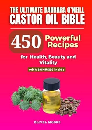 Discover the Secrets to Wellness: A Comprehensive Review of The Ultimate Barbara O’Neill Castor Oil Bible – Over 450 Powerful Recipes of Barbara O’Neill Castor Oil for Health, Beauty and Vitality