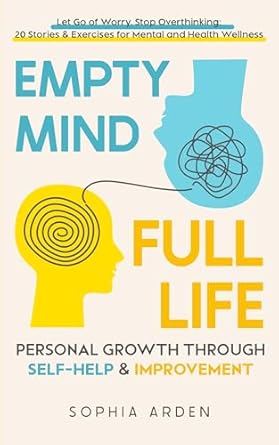 Transform Your Mindset: A Review of ‘Empty Mind, Full Life: Personal Growth Through Self-Help & Improvement – Let Go of Worry, Stop Overthinking: 20 Stories & Exercises for Mental and Health Wellness’