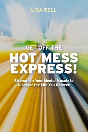 Transform Your Life Today: A Must-Read Review of ‘Get Off The Hot Mess Express!: Strengthen Your Mental Muscle to Discover The Life You Deserve’