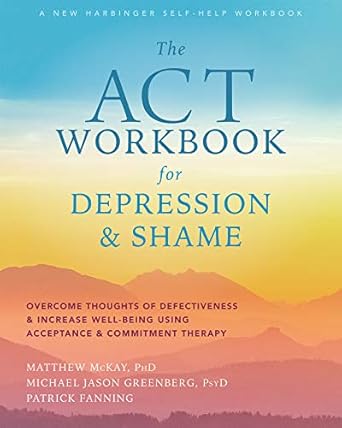 Transform Your Life: A Comprehensive Review of The ACT Workbook for Depression and Shame: Overcome Thoughts of Defectiveness and Increase Well-Being Using Acceptance and Commitment Therapy