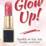 Transform Your Radiance: A Must-Read Review of Glow Up!: Sparkle at Any Age Inside and Out