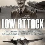 An Unforgettable Tale of Courage and Valor: Low Attack: The Story of Two Mosquito Squadrons in World War Two (Memoirs of World War Two in the Air Book 5)