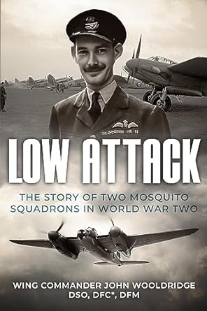 An Unforgettable Tale of Courage and Valor: Low Attack: The Story of Two Mosquito Squadrons in World War Two (Memoirs of World War Two in the Air Book 5)