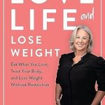 Transform Your Relationship with Food: A Deep Dive into ‘Love Life and Lose Weight: Eat What You Love, Trust Your Body, and Lose Weight Without Restriction’