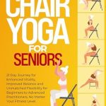 Transform Your Well-Being: A Comprehensive Review of ‘Chair Yoga for Seniors: 21 Day Journey for Enhanced Vitality, Improved Balance, and Unmatched Flexibility for Beginners to Advanced Practitioners’