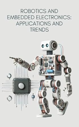 Discover the Future of Technology: A Comprehensive Review of Robotics and Embedded Electronics: Applications and Trends (Master in Electronics: From Beginner to Engineer Book 8)