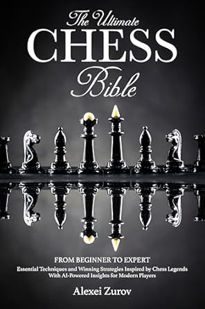 Unlock Your Chess Potential: A Comprehensive Review of The Ultimate Chess Bible – From Beginner to Expert: Essential Techniques and Winning Strategies Inspired by Chess Legends | With AI-Powered Insights for Modern Players