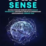 Transform Your Understanding of Pain with This Must-Read: Pain Sense: Revolutionary Insights In Human Physiology and How It Helps Us Understand and Eliminate Chronic Pain