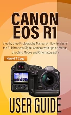 Unlock Your Photography Potential: A Comprehensive Review of the CANON EOS R1 USER GUIDE: Step by Step Photography Manual on How to Master the R1 Mirrorless Digital Camera with Tips on Menus, Shooting Modes, and Cinematography