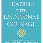 Unlock Your Leadership Potential: A Must-Read Review of Leading With Emotional Courage: How to Have Hard Conversations, Create Accountability, And Inspire Action On Your Most Important Work Unlock Your Leadership Potential: A Must-Read Review of Leading With Emotional Courage: How to Have Hard Conversations, Create Accountability, And Inspire Action On Your Most Important Work