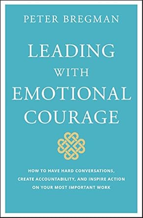 Unlock Your Leadership Potential: A Must-Read Review of Leading With Emotional Courage: How to Have Hard Conversations, Create Accountability, And Inspire Action On Your Most Important Work
